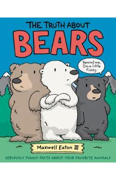 The Truth about Bears: Seriously Funny Facts about Your Favorite Animals - Maxwell Eaton