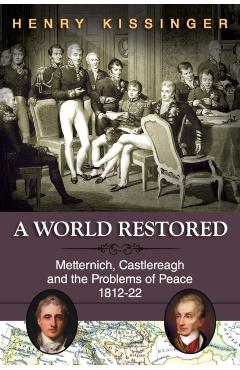 A World Restored: Metternich, Castlereagh and the Problems of Peace, 1812-22 - Henry A. Kissinger