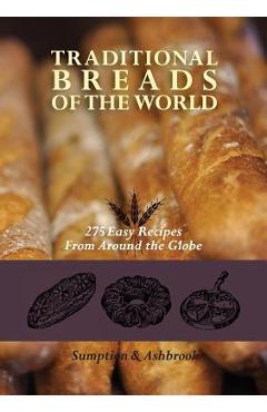 Traditional Breads of the World: 275 Easy Recipes from Around the Globe - Lois Lintner Ashbrook