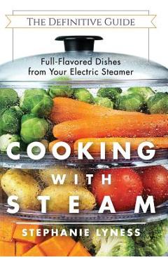 Cooking With Steam: Spectacular Full-Flavored Low-Fat Dishes from Your Electric Steamer - Stephanie Lyness