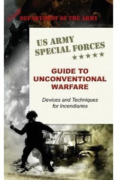 U.S. Army Special Forces Guide to Unconventional Warfare: Devices and Techniques for Incendiaries - Army