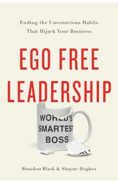 Ego Free Leadership: Ending the Unconscious Habits That Hijack Your Business - Brandon Black