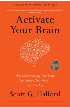 Activate Your Brain: How Understanding Your Brain Can Improve Your Work - And Your Life - Scott G. Halford