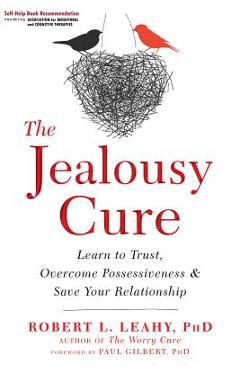 The Jealousy Cure: Learn to Trust, Overcome Possessiveness, and Save Your Relationship - Robert L. Leahy