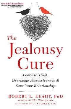 The Jealousy Cure: Learn to Trust, Overcome Possessiveness, and Save Your Relationship - Robert L. Leahy
