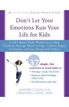 Don't Let Your Emotions Run Your Life for Kids: A Dbt-Based Skills Workbook to Help Children Manage Mood Swings, Control Angry Outbursts, and Get Alon - Jennifer J. Solin