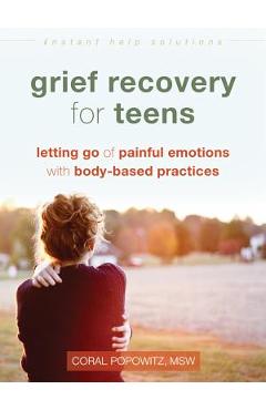 Grief Recovery for Teens: Letting Go of Painful Emotions with Body-Based Practices - Coral Popowitz