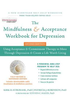 The Mindfulness and Acceptance Workbook for Depression: Using Acceptance and Commitment Therapy to Move Through Depression and Create a Life Worth Liv - Kirk D. Strosahl