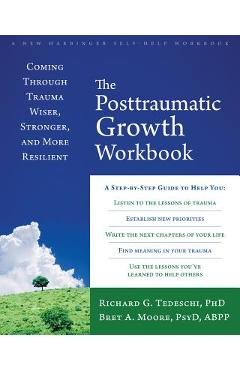 The Posttraumatic Growth Workbook: Coming Through Trauma Wiser, Stronger, and More Resilient - Richard G. Tedeschi
