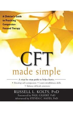 CFT Made Simple: A Clinician\'s Guide to Practicing Compassion-Focused Therapy - Russell L. Kolts