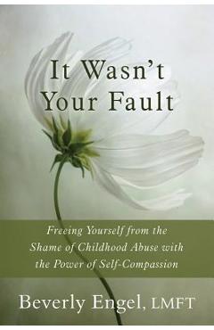 It Wasn\'t Your Fault: Freeing Yourself from the Shame of Childhood Abuse with the Power of Self-Compassion - Beverly Engel