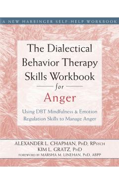 The Dialectical Behavior Therapy Skills Workbook for Anger: Using DBT Mindfulness and Emotion Regulation Skills to Manage Anger - Alexander L. Chapman