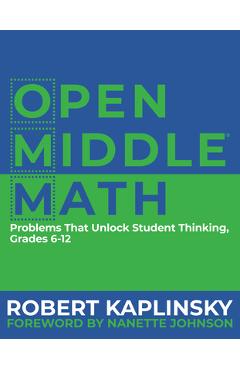 Open Middle Math: Problems That Unlock Student Thinking, 6-12 - Robert Kaplinsky