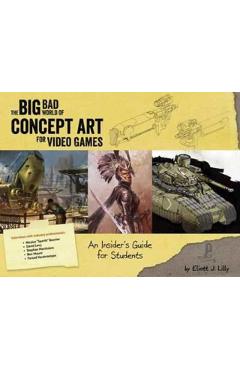 Big Bad World of Concept Art for Video Games: An Insider's Guide for Students - Eliott J. Lilly