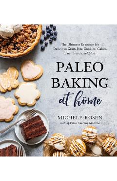 Paleo Baking at Home: The Ultimate Resource for Delicious Grain-Free Cookies, Cakes, Bars, Breads and More - Michele Rosen