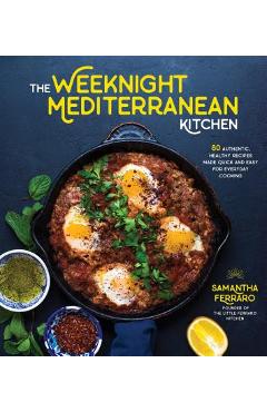 The Weeknight Mediterranean Kitchen: 80 Authentic, Healthy Recipes Made Quick and Easy for Everyday Cooking - Samantha Ferraro