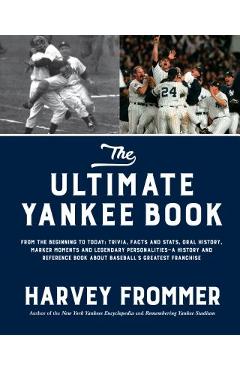 The Ultimate Yankee Book: From the Beginning to Today: Trivia, Facts and Stats, Oral History, Marker Moments and Legendary Personalities--A Hist - Harvey Frommer
