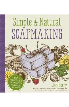 Simple & Natural Soapmaking: Create 100% Pure and Beautiful Soaps with the Nerdy Farm Wife's Easy Recipes and Techniques - Jan Berry