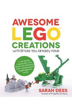 Awesome Lego Creations with Bricks You Already Have: 50 New Robots, Dragons, Race Cars, Planes, Wild Animals and Other Exciting Projects to Build Imag - Sarah Dees
