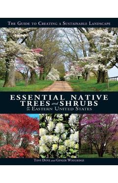 Essential Native Trees and Shrubs for the Eastern United States: The Guide to Creating a Sustainable Landscape - Tony Dove