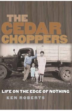 The Cedar Choppers: Life on the Edge of Nothing - Ken Roberts