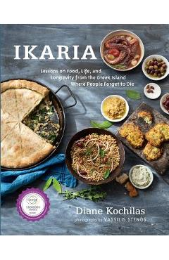 Ikaria: Lessons on Food, Life, and Longevity from the Greek Island Where People Forget T O Die - Diane Kochilas