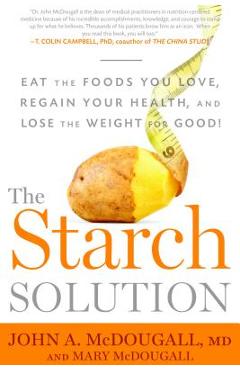The Starch Solution: Eat the Foods You Love, Regain Your Health, and Lose the Weight for Good! - John Mcdougall
