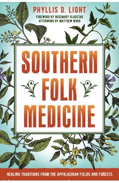 Southern Folk Medicine: Healing Traditions from the Appalachian Fields and Forests - Phyllis D. Light