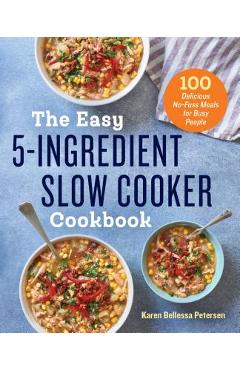 The Easy 5-Ingredient Slow Cooker Cookbook: 100 Delicious No-Fuss Meals for Busy People - Karen Bellessa Petersen