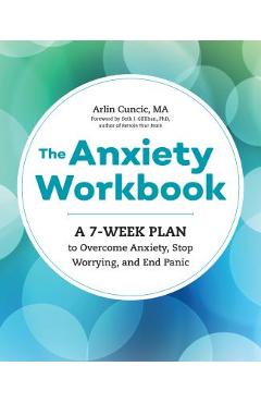 The Anxiety Workbook: A 7-Week Plan to Overcome Anxiety, Stop Worrying, and End Panic - Arlin Cuncic