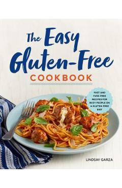 The Easy Gluten-Free Cookbook: Fast and Fuss-Free Recipes for Busy People on a Gluten-Free Diet - Lindsay Garza