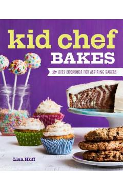 Kid Chef Bakes: The Kids Cookbook for Aspiring Bakers - Lisa Huff