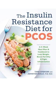 The Insulin Resistance Diet for Pcos: A 4-Week Meal Plan and Cookbook to Lose Weight, Boost Fertility, and Fight Inflammation - Tara Spencer