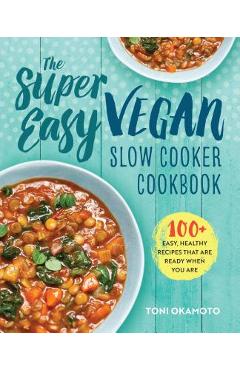 The Super Easy Vegan Slow Cooker Cookbook: 100 Easy, Healthy Recipes That Are Ready When You Are - Toni Okamoto