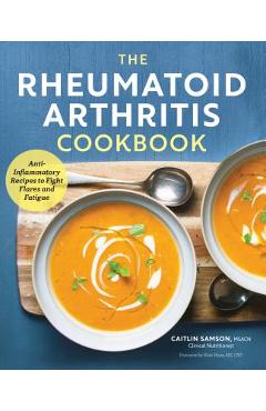 The Rheumatoid Arthritis Cookbook: Anti-Inflammatory Recipes to Fight Flares and Fatigue - Caitlin Samson
