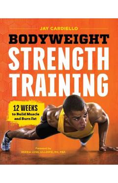 Bodyweight Strength Training: 12 Weeks to Build Muscle and Burn Fat - Jay Cardiello