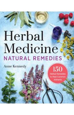 Herbal Medicine Natural Remedies: 150 Herbal Remedies to Heal Common Ailments - Anne Kennedy