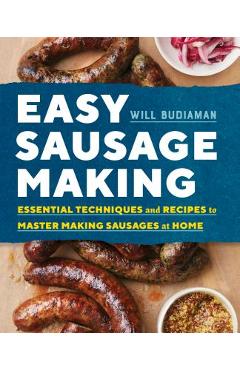 Easy Sausage Making: Essential Techniques and Recipes to Master Making Sausages at Home - Will Budiaman