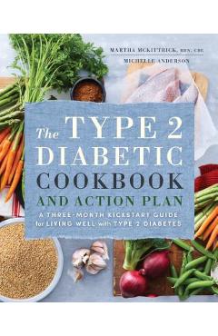 The Type 2 Diabetic Cookbook & Action Plan: A Three-Month Kickstart Guide for Living Well with Type 2 Diabetes - Martha Mckittrick