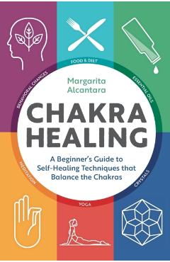Chakra Healing: A Beginner's Guide to Self-Healing Techniques That Balance the Chakras - Margarita Alcantara