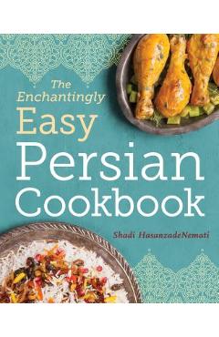 The Enchantingly Easy Persian Cookbook: 100 Simple Recipes for Beloved Persian Food Favorites - Shadi Hasanzadenemati