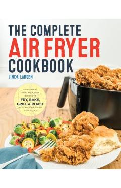 The Complete Air Fryer Cookbook: Amazingly Easy Recipes to Fry, Bake, Grill, and Roast with Your Air Fryer - Linda Larsen