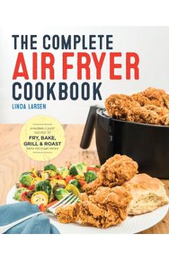 The Complete Air Fryer Cookbook: Amazingly Easy Recipes to Fry, Bake, Grill, and Roast with Your Air Fryer - Linda Larsen