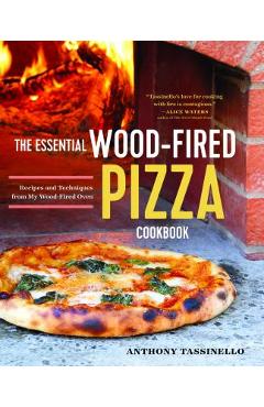 The Essential Wood Fired Pizza Cookbook: Recipes and Techniques from My Wood Fired Oven - Anthony Tassinello