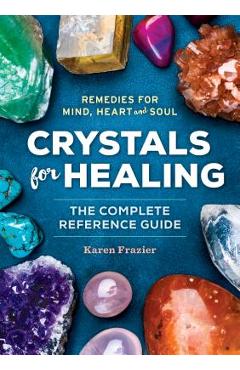 Crystals for Healing: The Complete Reference Guide with Over 200 Remedies for Mind, Heart & Soul - Karen Frazier
