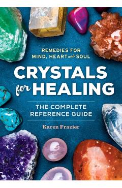 Crystals for Healing: The Complete Reference Guide with Over 200 Remedies for Mind, Heart & Soul - Karen Frazier