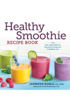 Healthy Smoothie Recipe Book: Easy Mix-And-Match Smoothie Recipes for a Healthier You - Jennifer Koslo