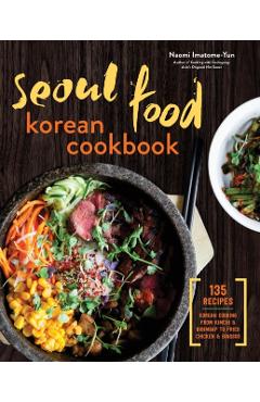 Seoul Food Korean Cookbook: Korean Cooking from Kimchi and Bibimbap to Fried Chicken and Bingsoo - Naomi Imatome-yun