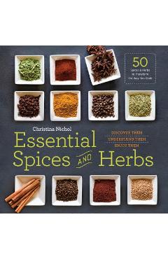 Essential Spices and Herbs: Discover Them, Understand Them, Enjoy Them - Christina Nichol