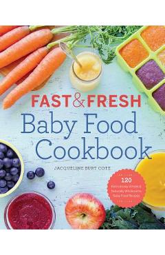 Fast & Fresh Baby Food Cookbook: 120 Ridiculously Simple and Naturally Wholesome Baby Food Recipes - Jacqueline Burt Cote